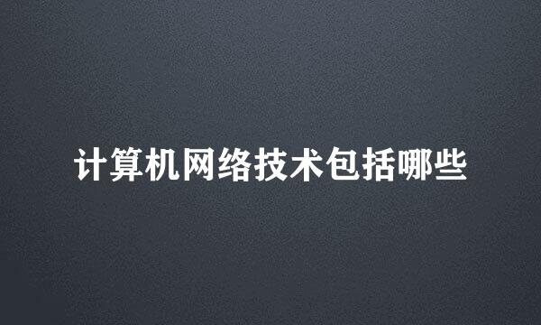 计算机网络技术包括哪些