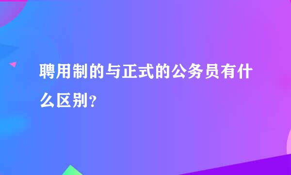 聘用制的与正式的公务员有什么区别？