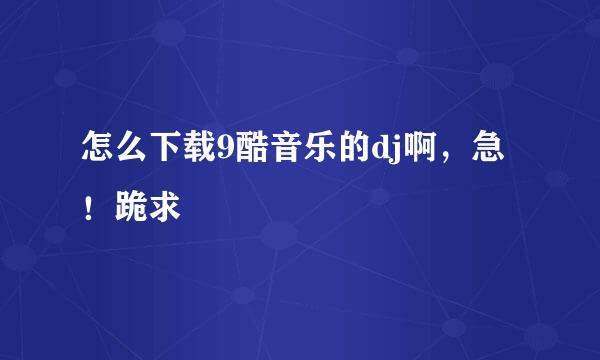 怎么下载9酷音乐的dj啊，急！跪求