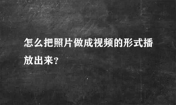 怎么把照片做成视频的形式播放出来？