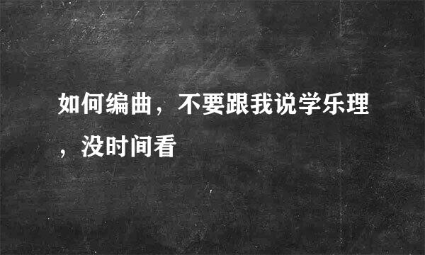 如何编曲，不要跟我说学乐理，没时间看