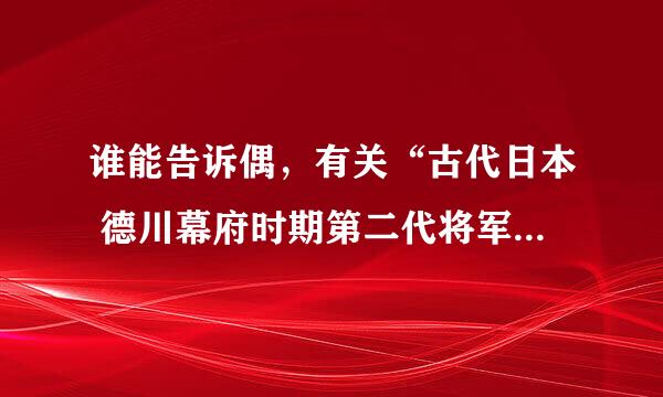 谁能告诉偶，有关“古代日本 德川幕府时期第二代将军 德川忠秀的正室夫人 阿江”的生平或资料啊！! !