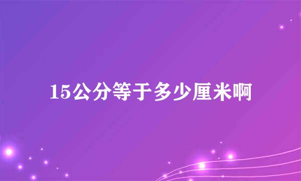 15公分等于多少厘米啊