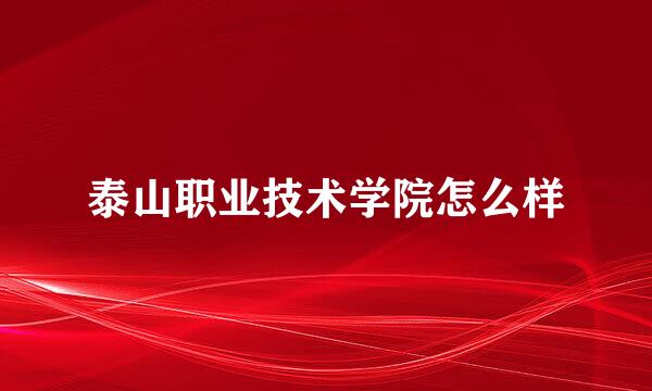 泰山职业技术学院怎么样