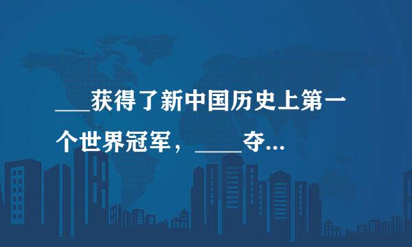 ___获得了新中国历史上第一个世界冠军，____夺得了第一枚奥运金牌。