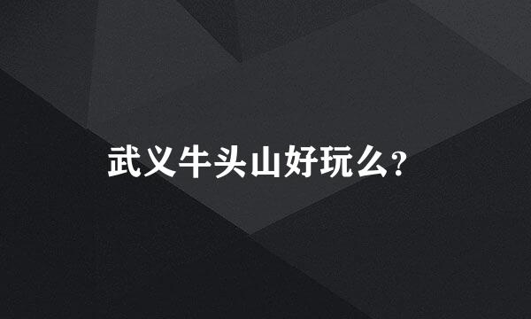 武义牛头山好玩么？