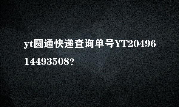 yt圆通快递查询单号YT2049614493508？