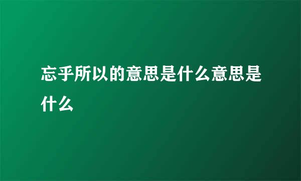 忘乎所以的意思是什么意思是什么