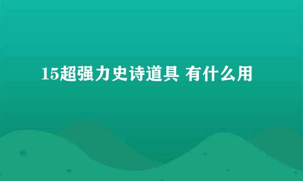 15超强力史诗道具 有什么用