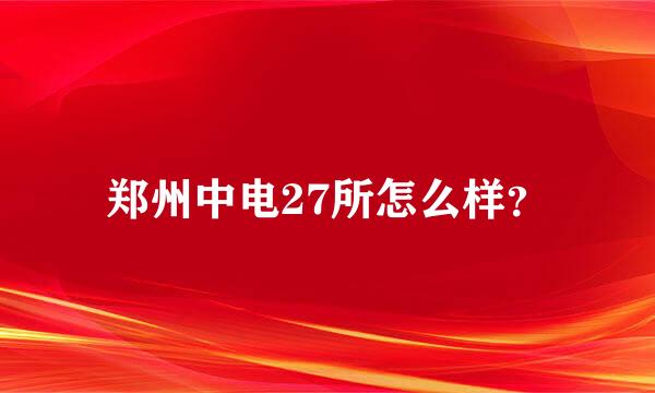 郑州中电27所怎么样？