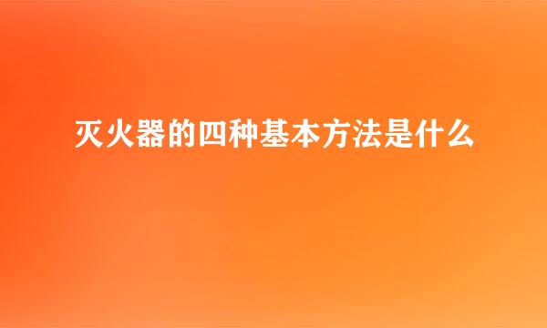 灭火器的四种基本方法是什么