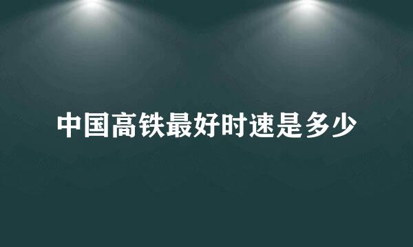 中国高铁最好时速是多少