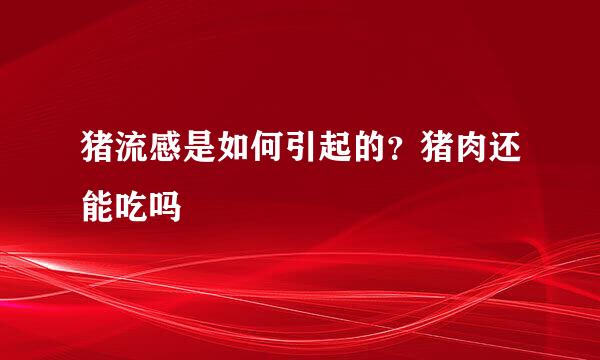 猪流感是如何引起的？猪肉还能吃吗