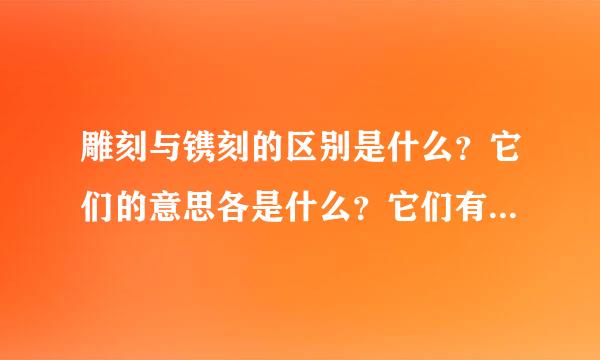 雕刻与镌刻的区别是什么？它们的意思各是什么？它们有什么相同的意思？怎么来区分它们？