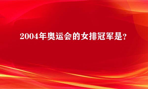 2004年奥运会的女排冠军是？