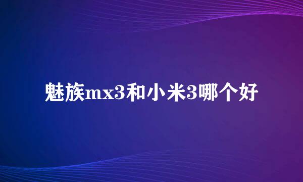 魅族mx3和小米3哪个好