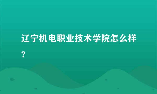 辽宁机电职业技术学院怎么样？