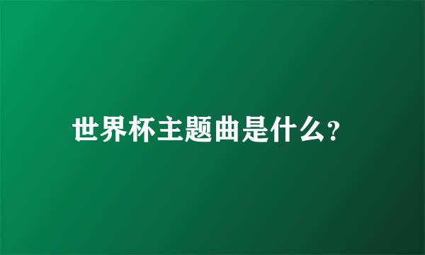 世界杯主题曲是什么？