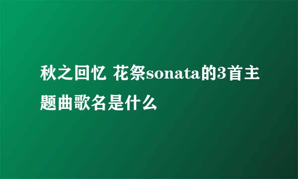 秋之回忆 花祭sonata的3首主题曲歌名是什么