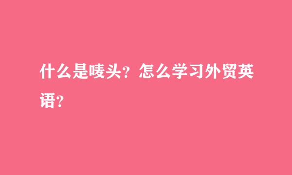 什么是唛头？怎么学习外贸英语？