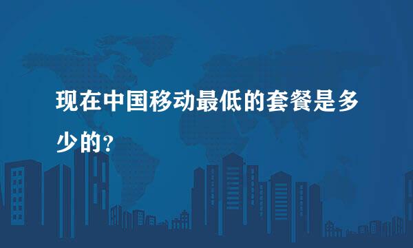 现在中国移动最低的套餐是多少的？