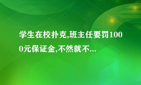 学生在校扑克,班主任要罚1000元保证金,不然就不要去上学,请问有这规定吗