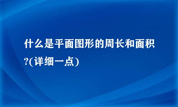 什么是平面图形的周长和面积?(详细一点)