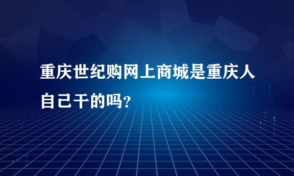 重庆世纪购网上商城是重庆人自己干的吗？