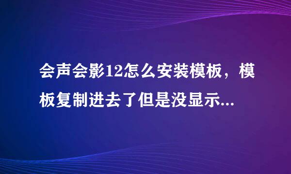 会声会影12怎么安装模板，模板复制进去了但是没显示出来，是在网上下载的。