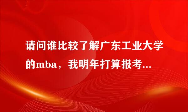 请问谁比较了解广东工业大学的mba，我明年打算报考，很需要详细一点的资料。