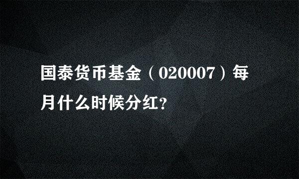 国泰货币基金（020007）每月什么时候分红？