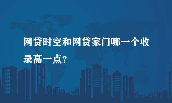 网贷时空和网贷家门哪一个收录高一点？