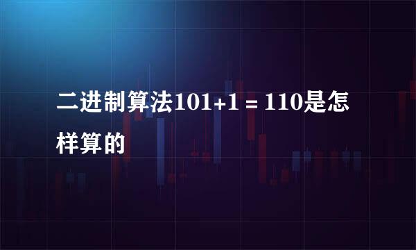 二进制算法101+1＝110是怎样算的