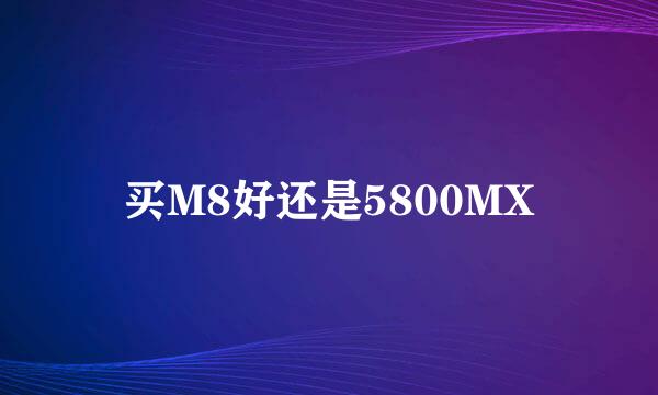 买M8好还是5800MX