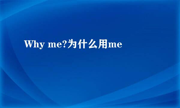 Why me?为什么用me