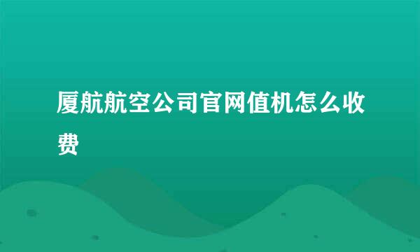 厦航航空公司官网值机怎么收费