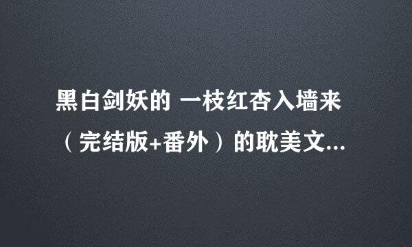 黑白剑妖的 一枝红杏入墙来（完结版+番外）的耽美文 不要只到第七章的