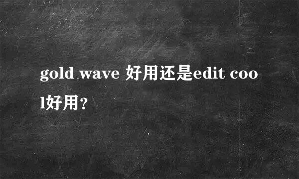 gold wave 好用还是edit cool好用？