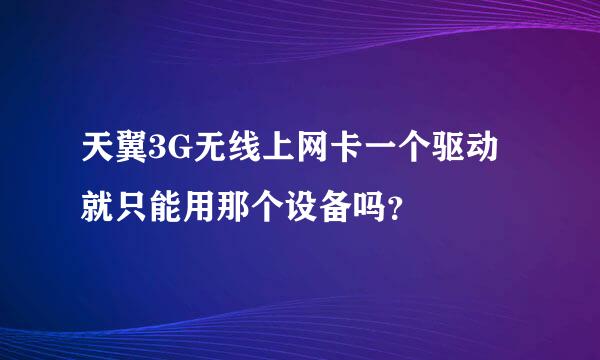 天翼3G无线上网卡一个驱动就只能用那个设备吗？