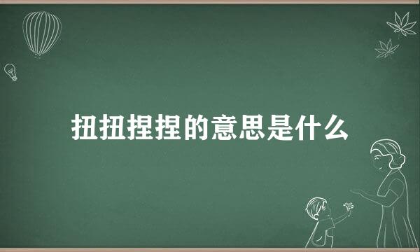 扭扭捏捏的意思是什么