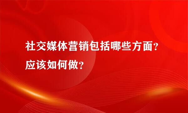 社交媒体营销包括哪些方面？应该如何做？