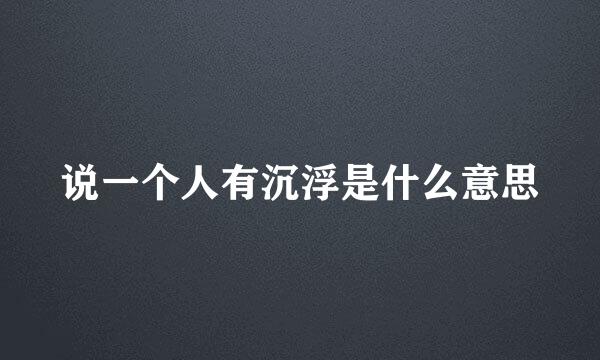 说一个人有沉浮是什么意思