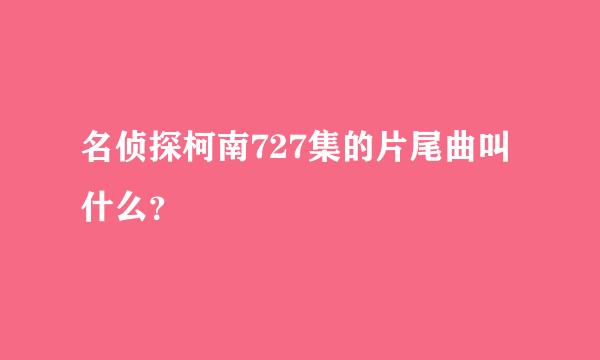 名侦探柯南727集的片尾曲叫什么？