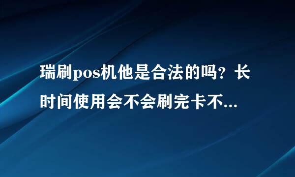 瑞刷pos机他是合法的吗？长时间使用会不会刷完卡不到账？他有封顶吗？