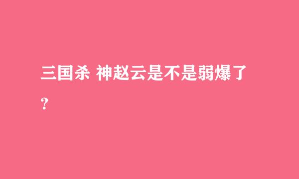 三国杀 神赵云是不是弱爆了？