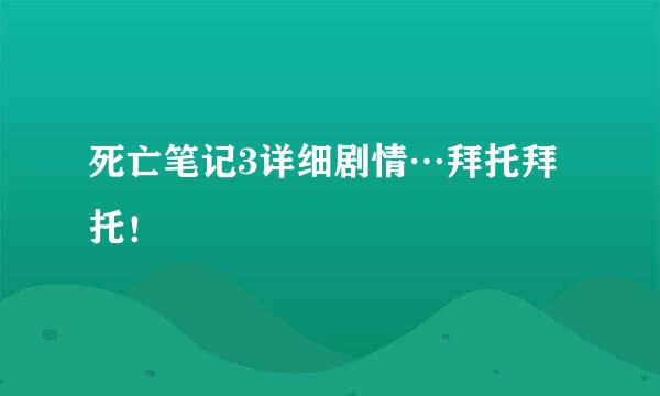 死亡笔记3详细剧情…拜托拜托！