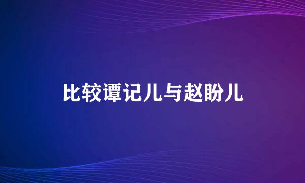 比较谭记儿与赵盼儿