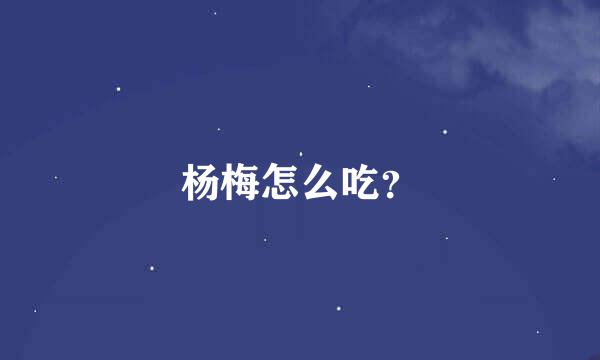 杨梅怎么吃？