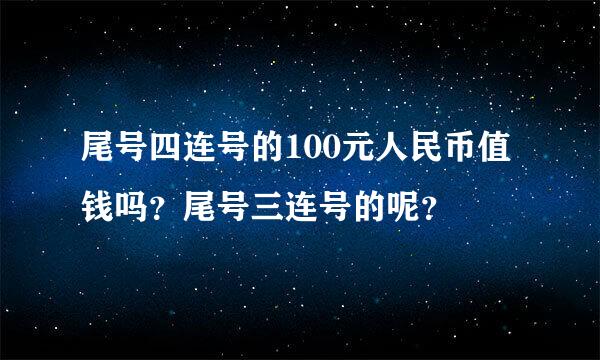 尾号四连号的100元人民币值钱吗？尾号三连号的呢？