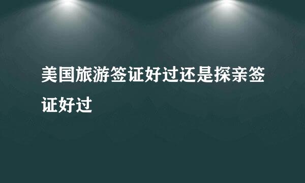 美国旅游签证好过还是探亲签证好过